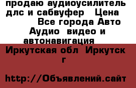 продаю аудиоусилитель длс и сабвуфер › Цена ­ 15 500 - Все города Авто » Аудио, видео и автонавигация   . Иркутская обл.,Иркутск г.